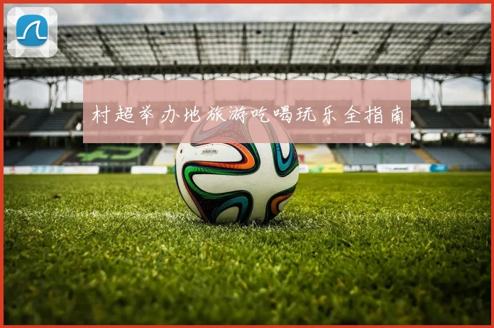 村超举办地旅游吃喝玩乐全指南