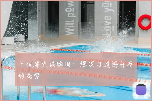 十佳球失误瞬间：爆笑与遗憾并存的花絮