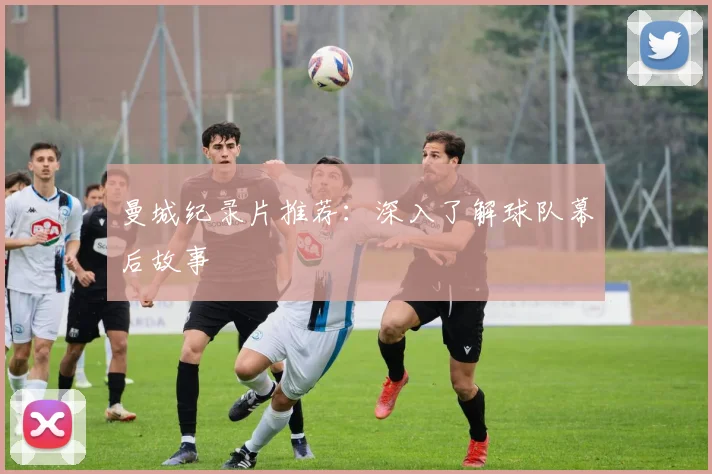 曼城纪录片推荐:深入了解球队幕后故事