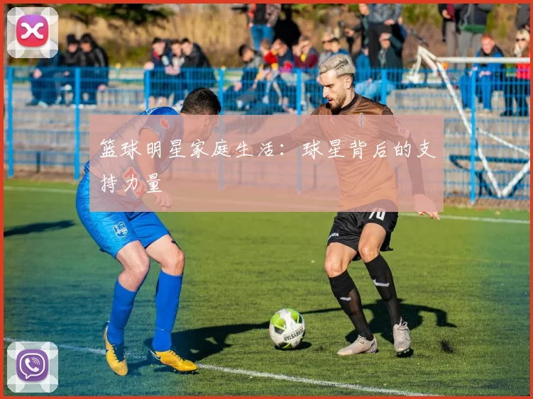 篮球明星家庭生活:球星背后的支持力量