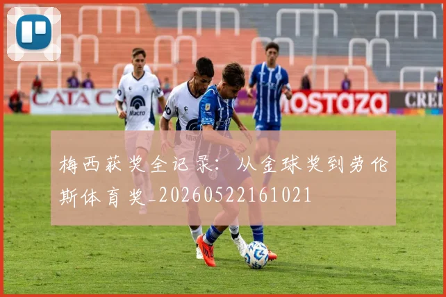 梅西获奖全记录：从金球奖到劳伦斯体育奖_20260522161021