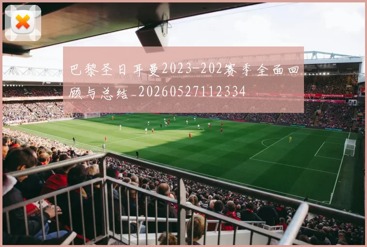 巴黎圣日耳曼2023-202赛季全面回顾与总结_20260527112334