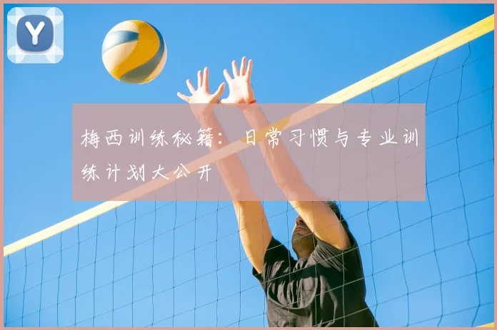 梅西训练秘籍:日常习惯与专业训练计划大公开