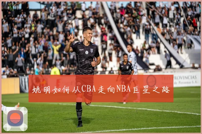 姚明如何从CBA走向NBA巨星之路