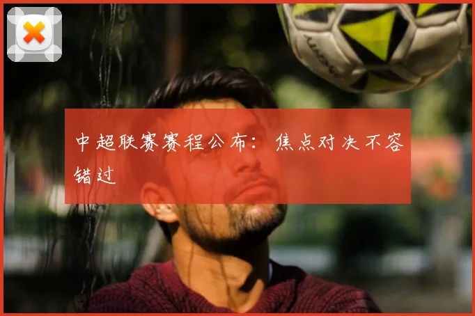 中超联赛赛程公布:焦点对决不容错过