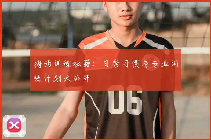 梅西训练秘籍:日常习惯与专业训练计划大公开