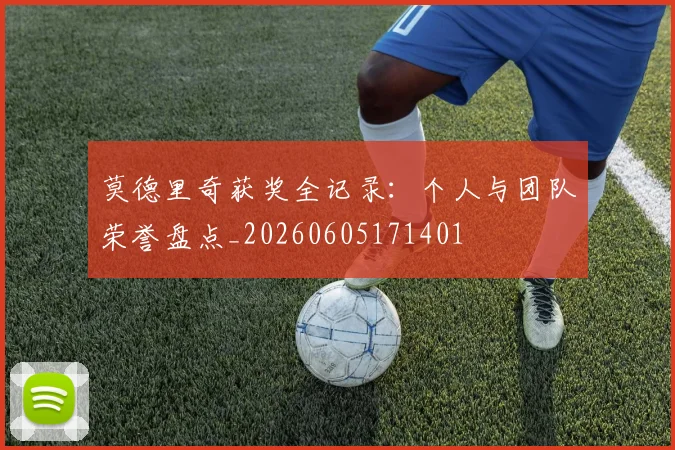 莫德里奇获奖全记录:个人与团队荣誉盘点_20260605171401