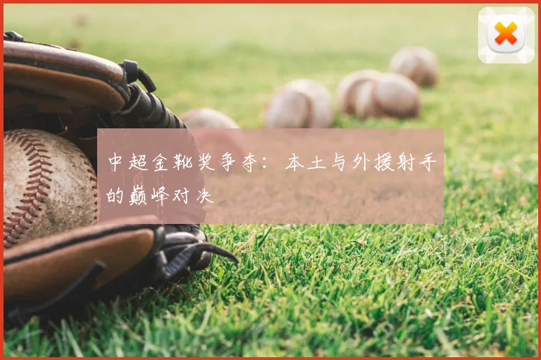 中超金靴奖争夺：本土与外援射手的巅峰对决