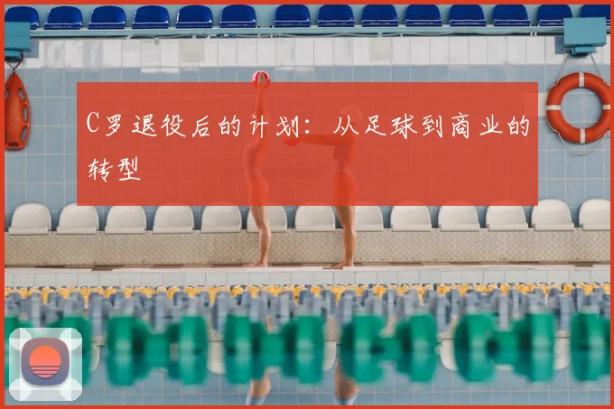 C罗退役后的计划：从足球到商业的转型