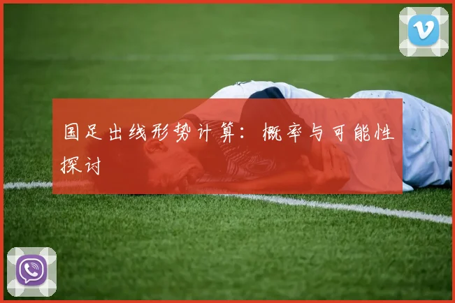 国足出线形势计算：概率与可能性探讨