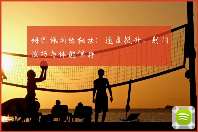 姆巴佩训练秘诀：速度提升、射门技巧与体能保持