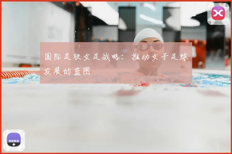国际足联女足战略：推动女子足球发展的蓝图