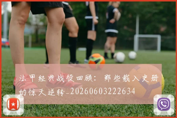 法甲经典战役回顾：那些载入史册的惊天逆转_20260603222634