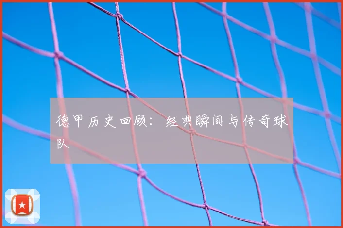 德甲历史回顾:经典瞬间与传奇球队