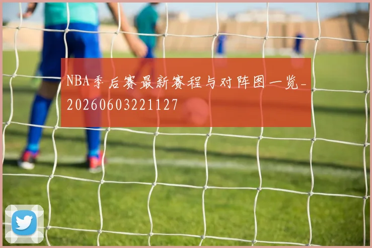 NBA季后赛最新赛程与对阵图一览_20260603221127