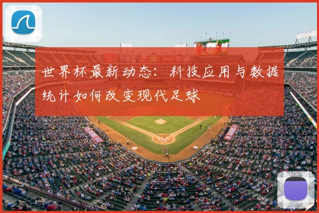 世界杯最新动态:科技应用与数据统计如何改变现代足球