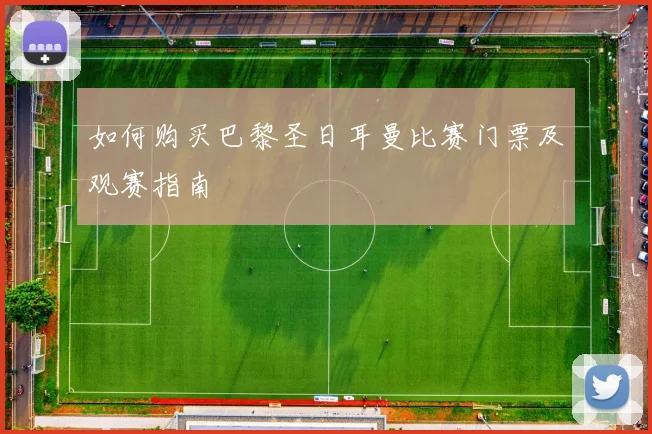 如何购买巴黎圣日耳曼比赛门票及观赛指南