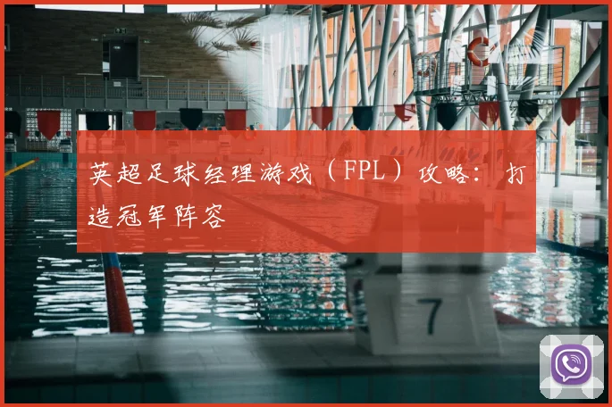英超足球经理游戏（FPL）攻略：打造冠军阵容