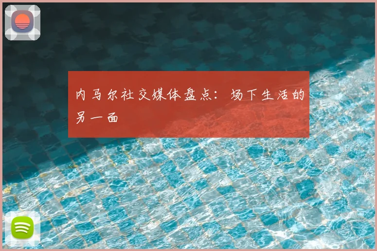 内马尔社交媒体盘点:场下生活的另一面