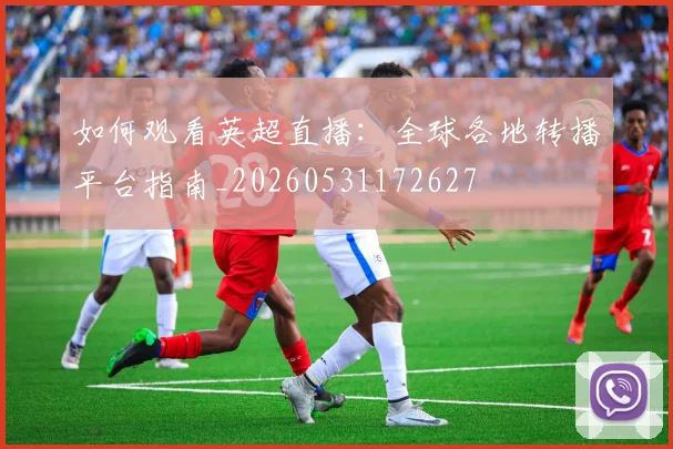 如何观看英超直播：全球各地转播平台指南_20260531172627