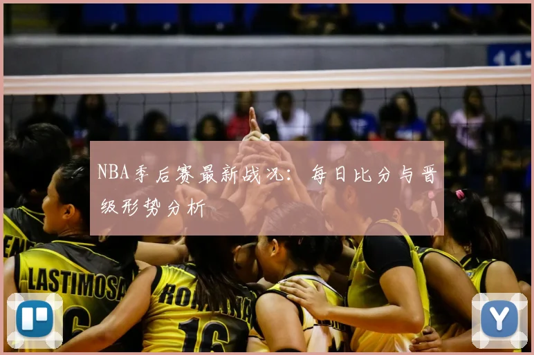 NBA季后赛最新战况:每日比分与晋级形势分析