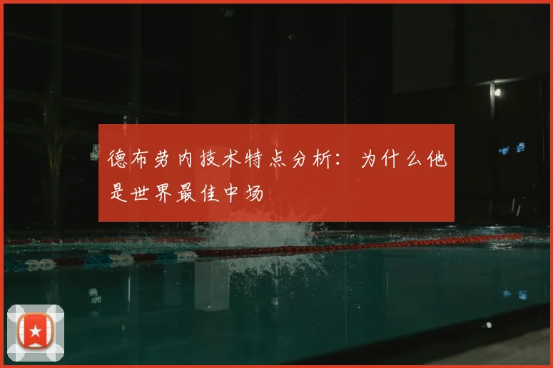 德布劳内技术特点分析：为什么他是世界最佳中场