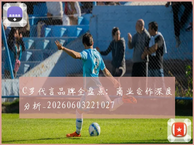 C罗代言品牌全盘点:商业合作深度分析_20260603221027