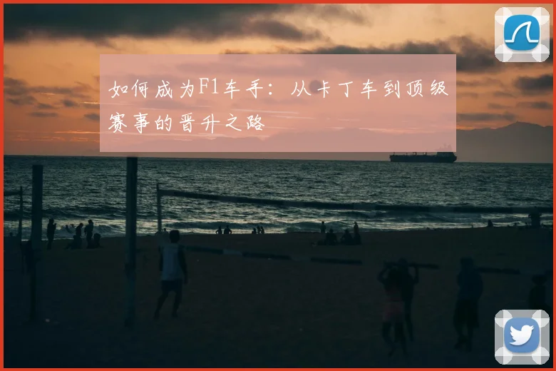如何成为F1车手:从卡丁车到顶级赛事的晋升之路