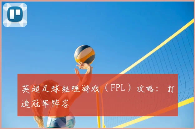 英超足球经理游戏（FPL）攻略：打造冠军阵容