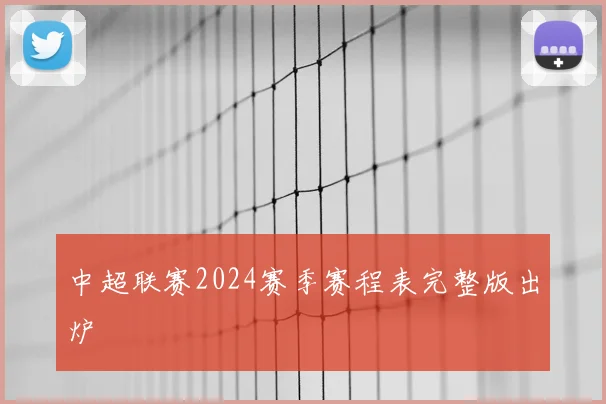 中超联赛2024赛季赛程表完整版出炉