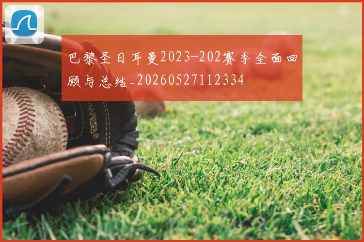 巴黎圣日耳曼2023-202赛季全面回顾与总结_20260527112334